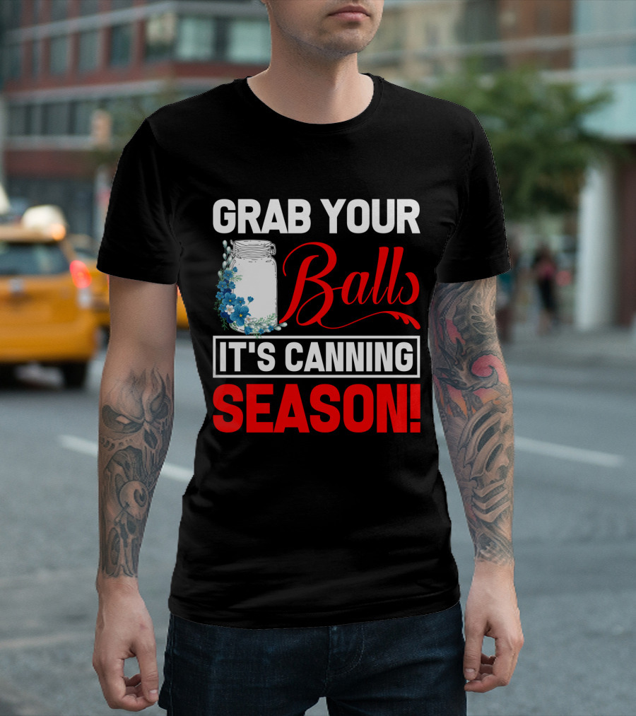Grab Your Balls With a Jar and Flowers It’s Canning Season T-Shirt