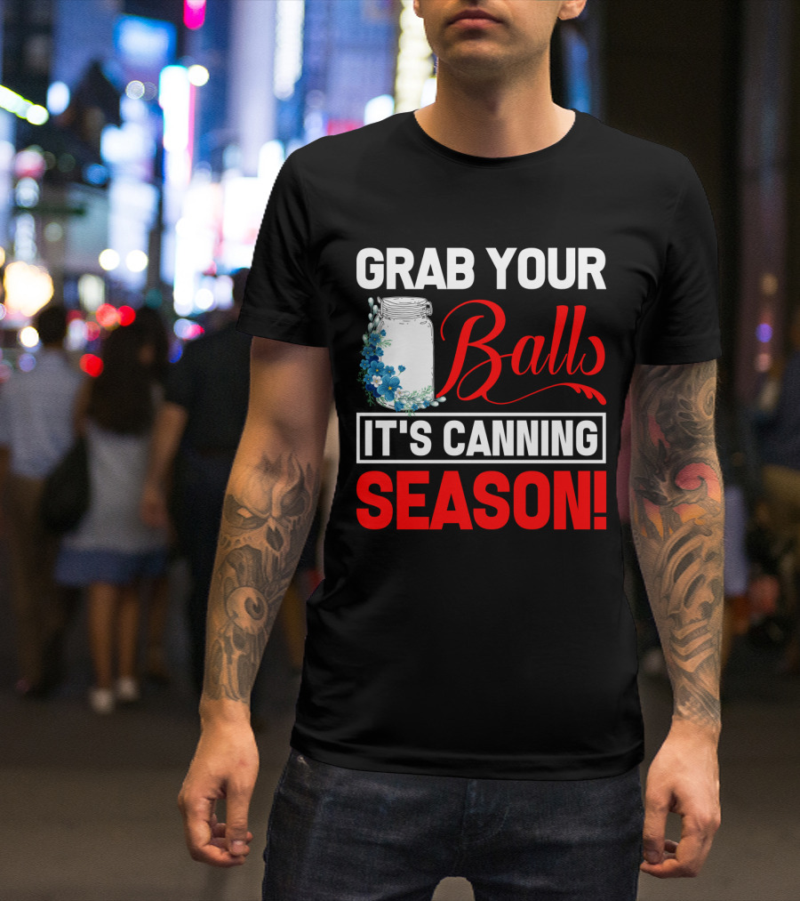 Grab Your Balls With A Jar And Flowers It’s Canning Season T-Shirt