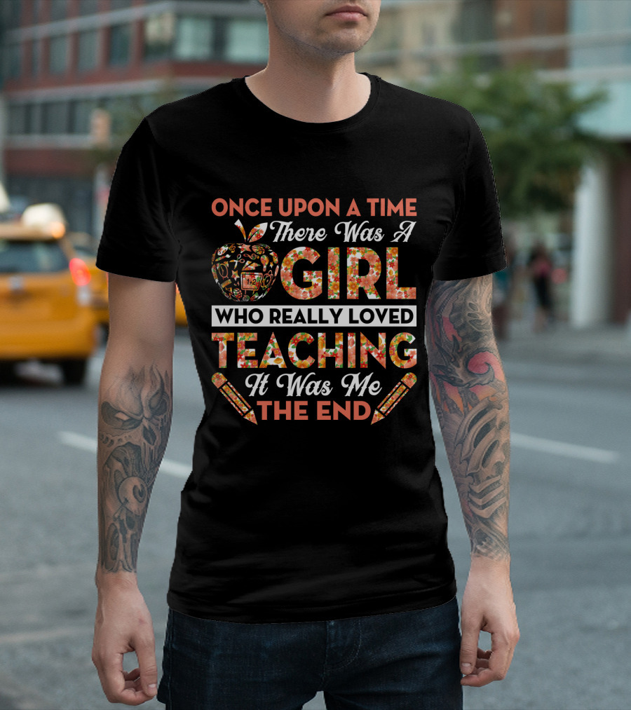 Once Upon A Time There Was A Girl Who Really Loved Teaching It Was Me The End Apple And Pencils T-Shirt
