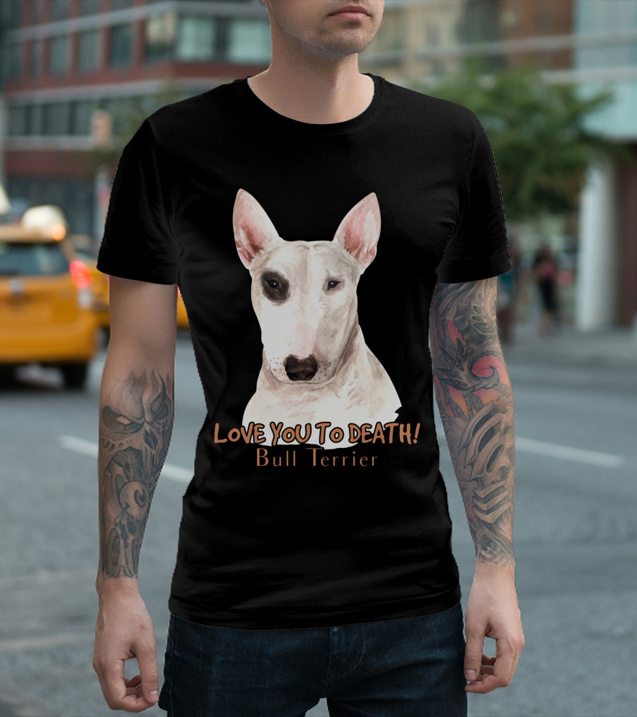 LOVE YOU TO DEATH Bull Terrier T-Shirt