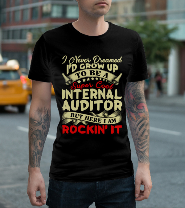 I Never Dreamed I'd Grow Up To Be A Super Cool Internal Auditor But Here I Am Rockin' It T-Shirt
