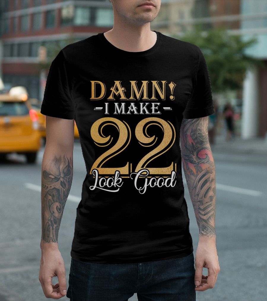 DAMN I MAKE 22 LOOK GOOD T-Shirt