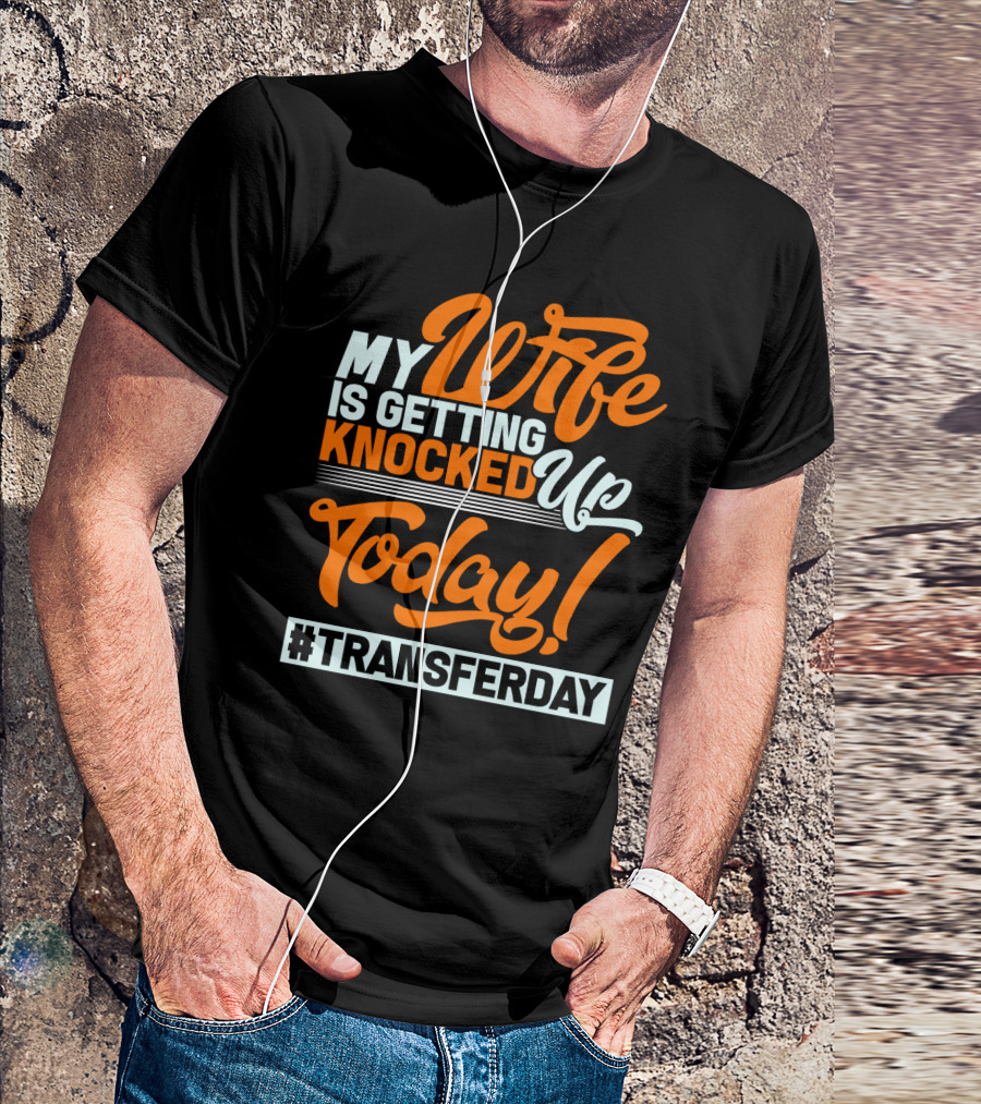 My Wife Is Getting Knocked Up Today #Transferday T-Shirt