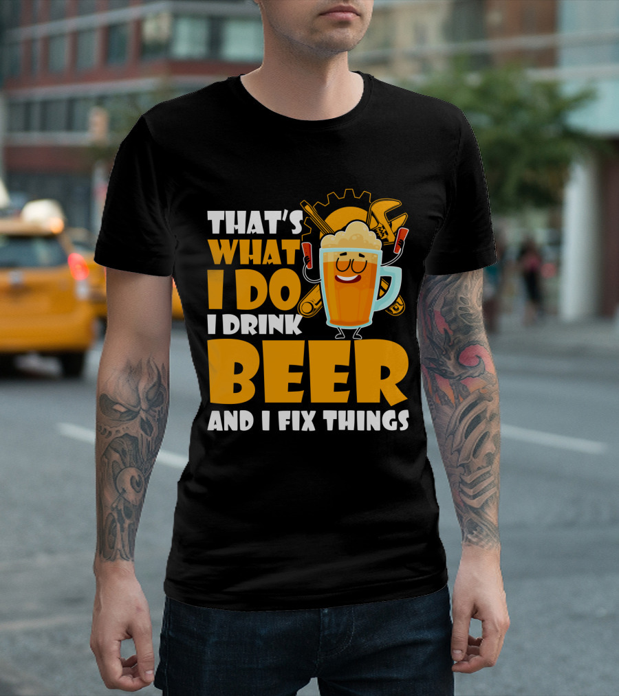 That's What I Do I Drink Beer and Fix Things with Tools and Happy Beer Glass T-Shirt