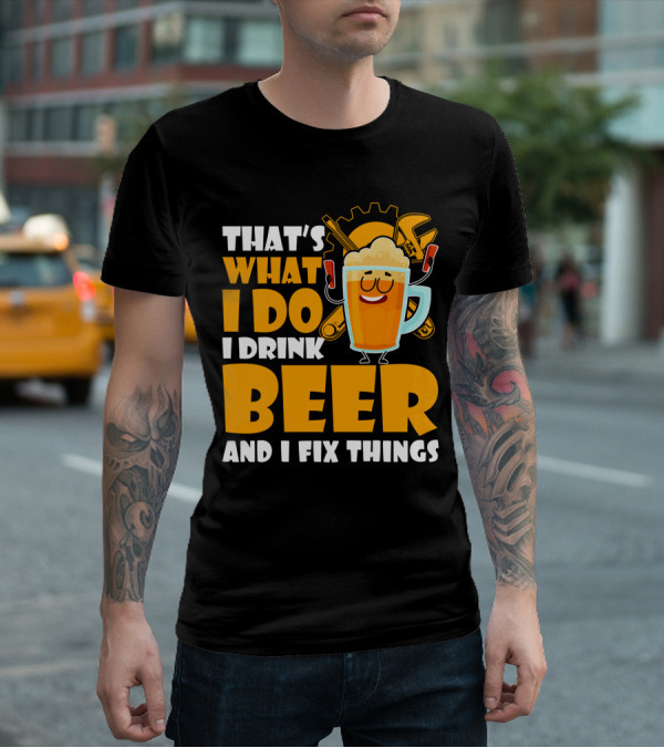 That's What I Do I Drink Beer And Fix Things With Tools And Happy Beer Glass T-Shirt