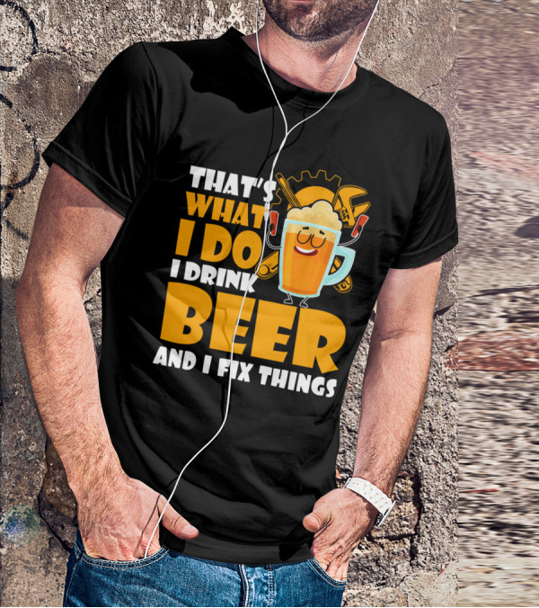 That's What I Do I Drink Beer And Fix Things With Tools And Happy Beer Glass T-Shirt