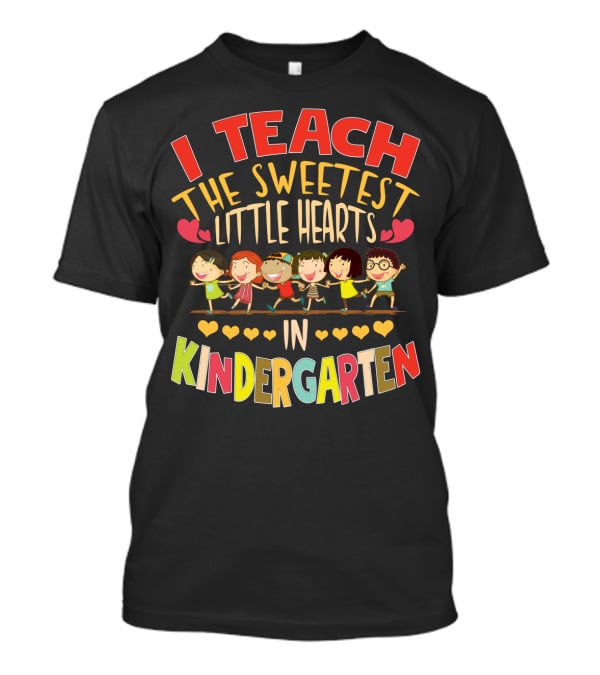 I Teach The Sweetest Little Hearts In Kindergarten T-Shirt