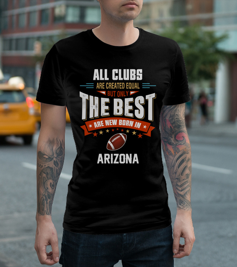 All Clubs Are Created Equal But Only The Best Football Are New Born In Arizona T-Shirt
