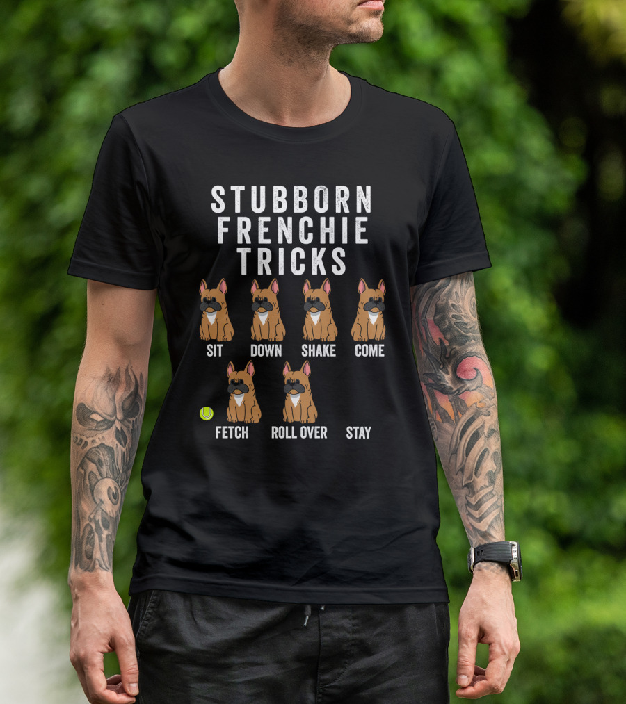Stubborn Frenchie Tricks Sit Down Shake Come Fetch Roll Over Stay Funny Dog T-Shirt