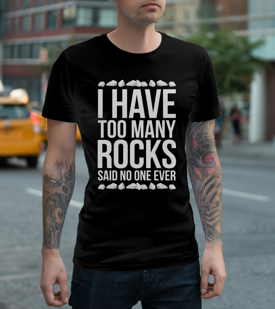 I Have Too Many Rocks Said No One Ever Geologist Geode Rock Collector Geology T-Shirt