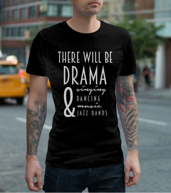 There Will Be Drama Singing Dancing Music Jazz Hands T-Shirt
