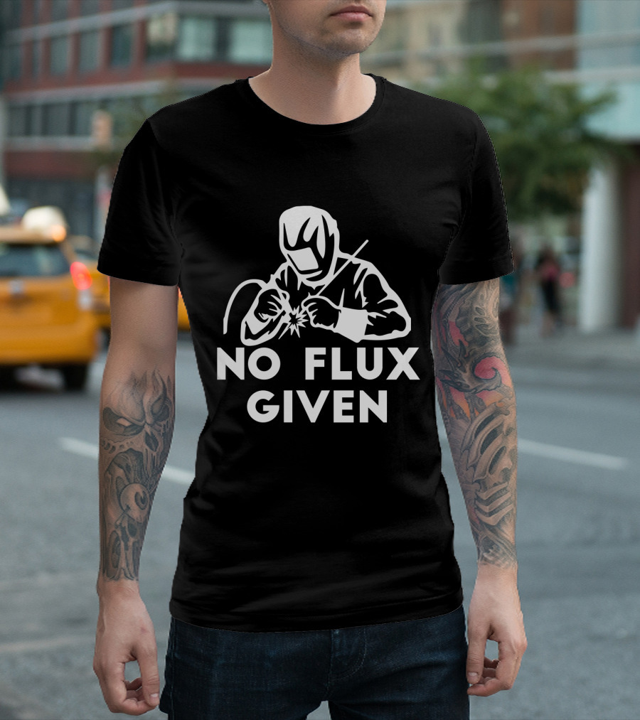 No Flux Given Welding Humor Welder T-Shirt