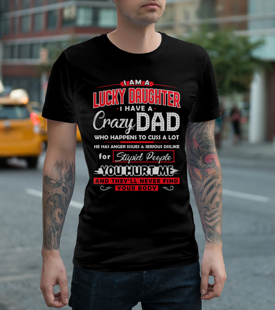 I Am a Lucky Daughter I Have a Crazy Dad Who Happens to Cuss a Lot He Has Anger Issues and Serious Dislike for Stupid People You Hurt Me and They'll N