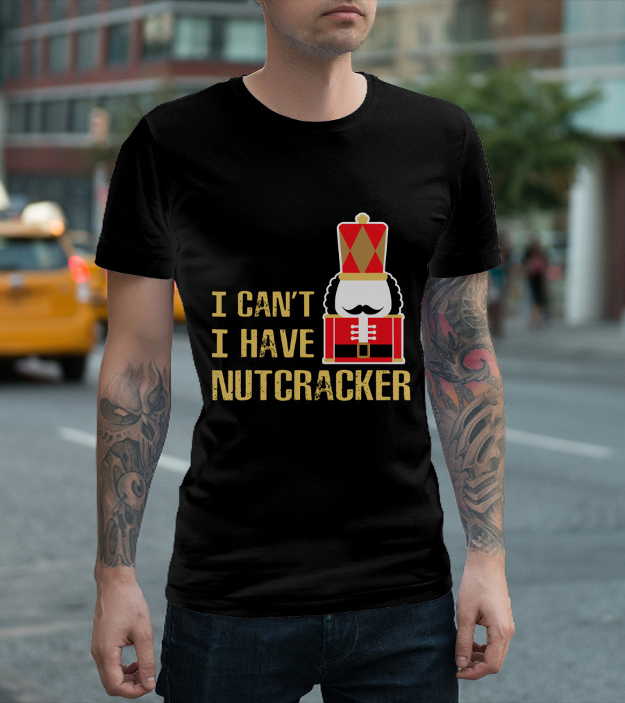 I Can't I Have Nutcracker T-Shirt