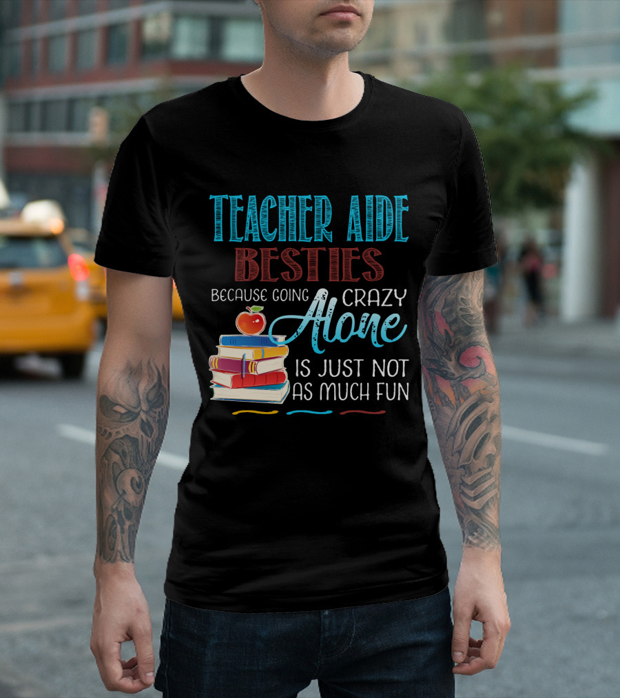 Teacher Aide Besties Because Going Crazy Alone Is Just Not As Much Fun T-Shirt