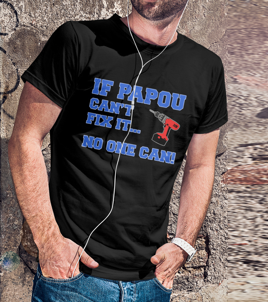 IF PAPOU CAN'T FIX IT NO ONE CAN Drill T-Shirt