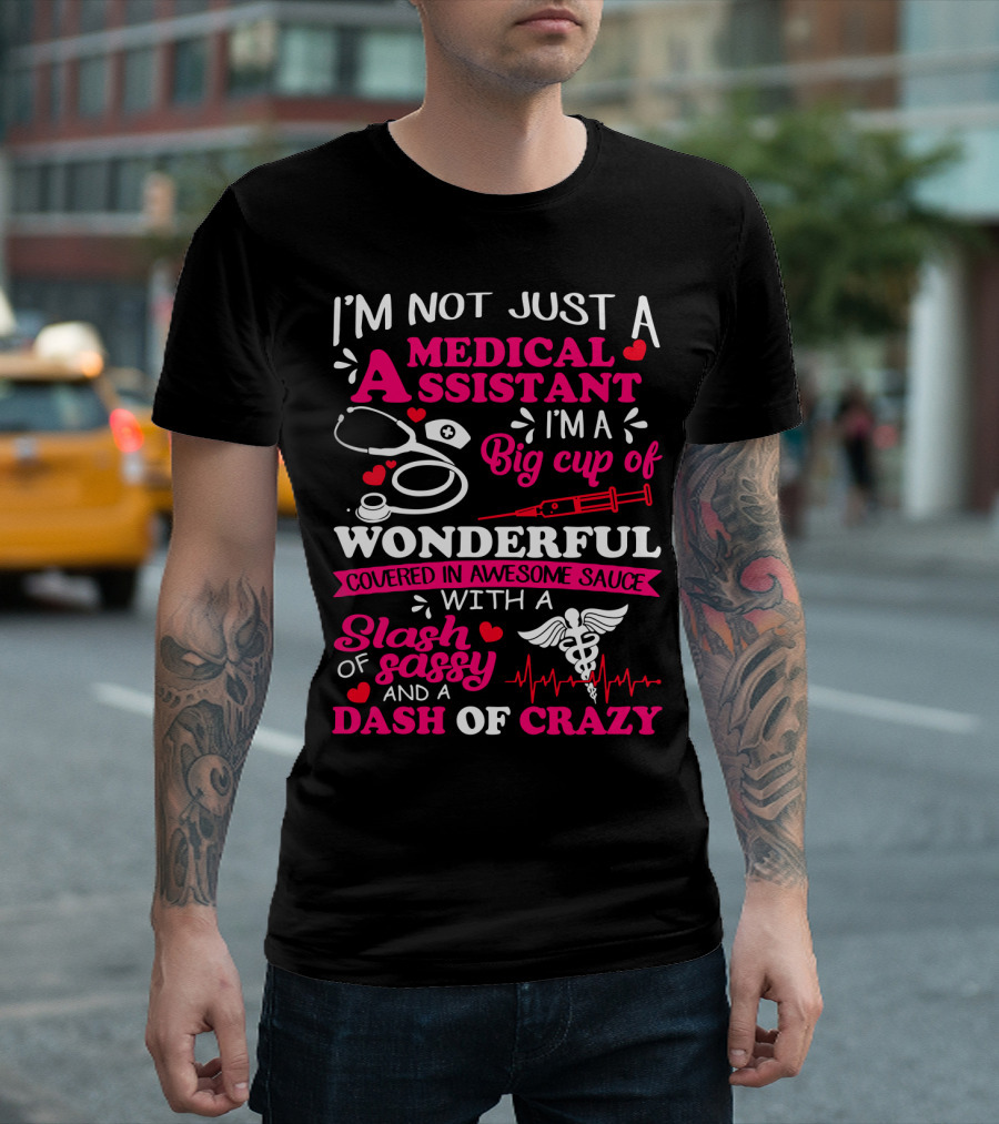 I'm Not Just a Medical Assistant I'm a Big Cup of Wonderful Covered in Awesome Sauce with a Slash of Sassy and a Dash of Crazy T-Shirt