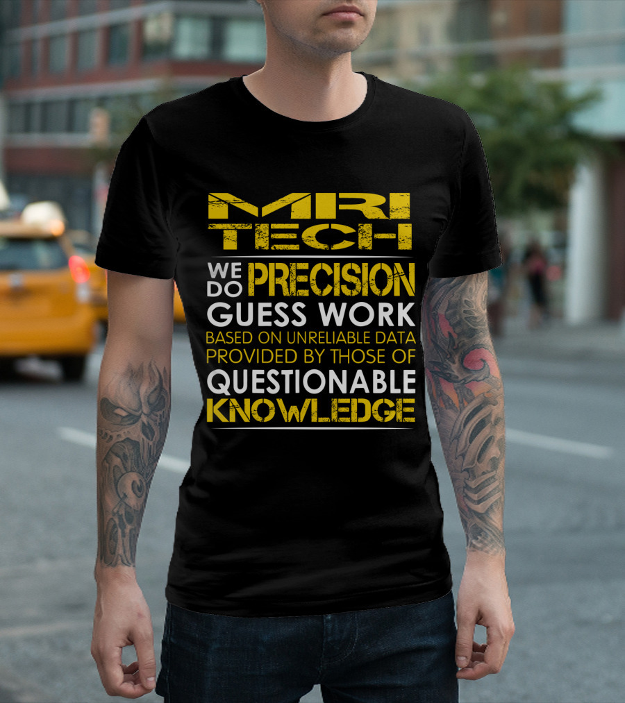 MRI Tech We Do Precision Guess Work Based on Unreliable Data Provided by Those of Questionable Knowledge T-Shirt