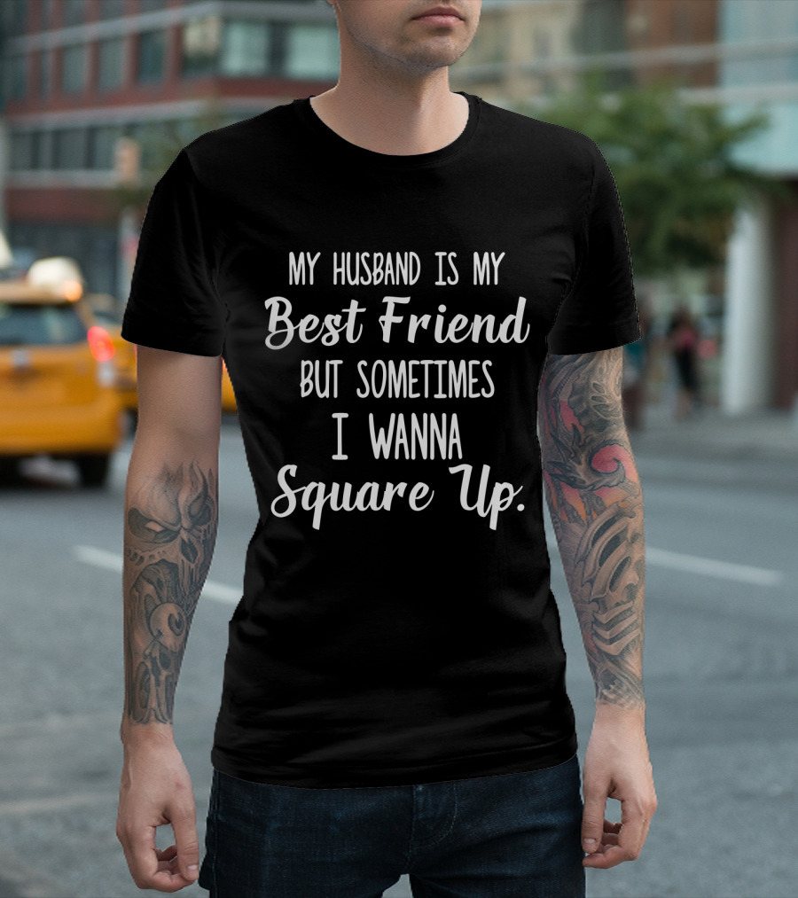 My Husband Is My Best Friend But Sometimes I Wanna Square Up T-Shirt
