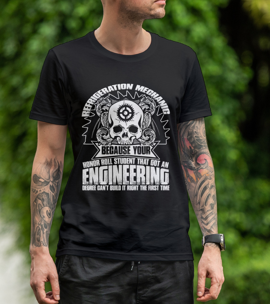 Refrigeration Mechanic Because Your Honor Roll Student That Got An Engineering Degree Can't Build It Right The First Time T-Shirt