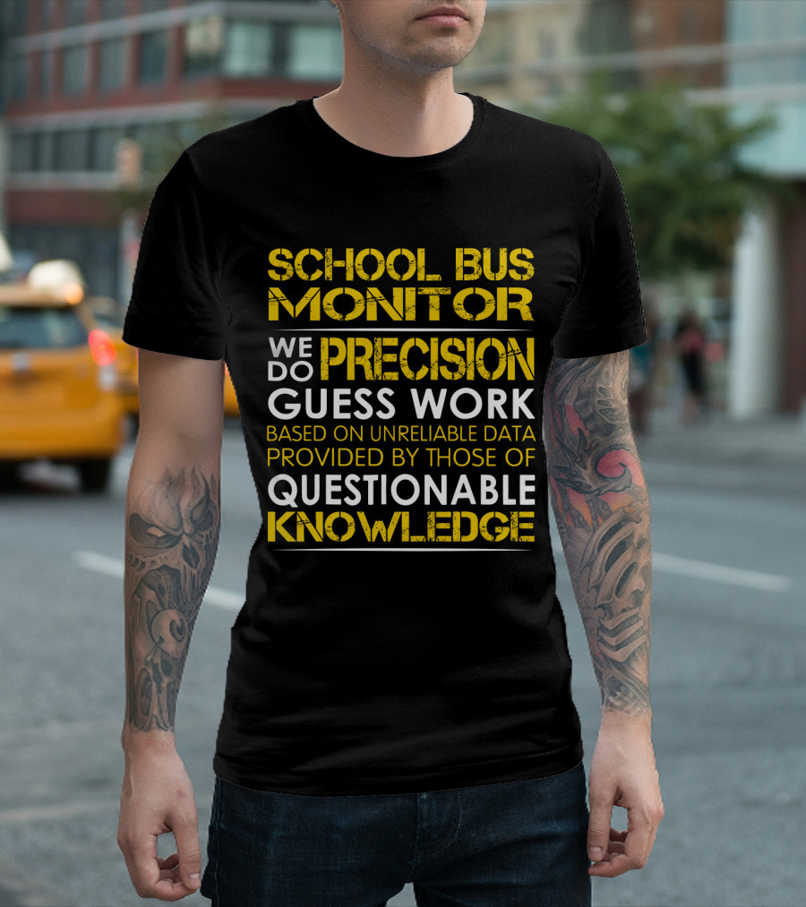School Bus Monitor We Do Precision Guess Work Based on Unreliable Data Provided by Those of Questionable Knowledge T-Shirt