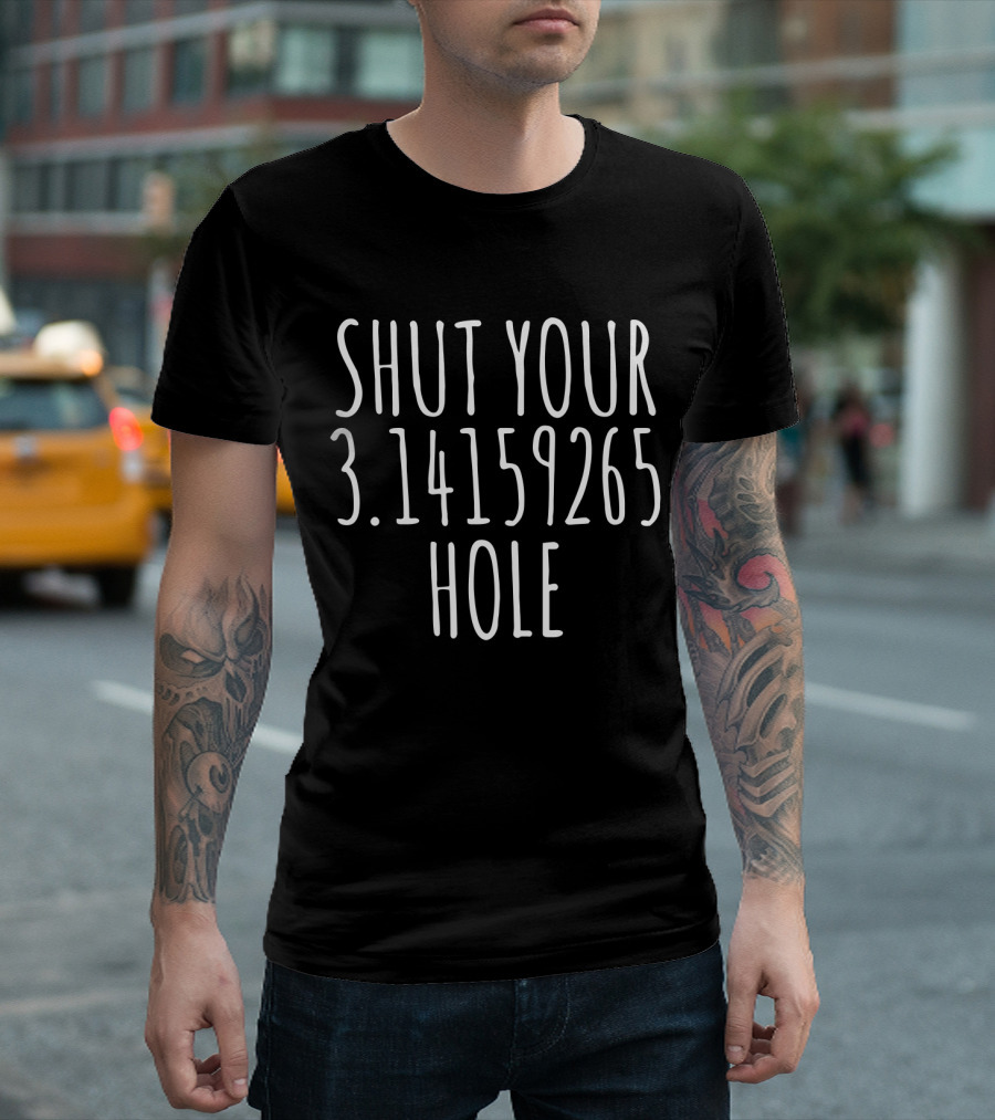 SHUT YOUR 3.14159265 HOLE T-Shirt