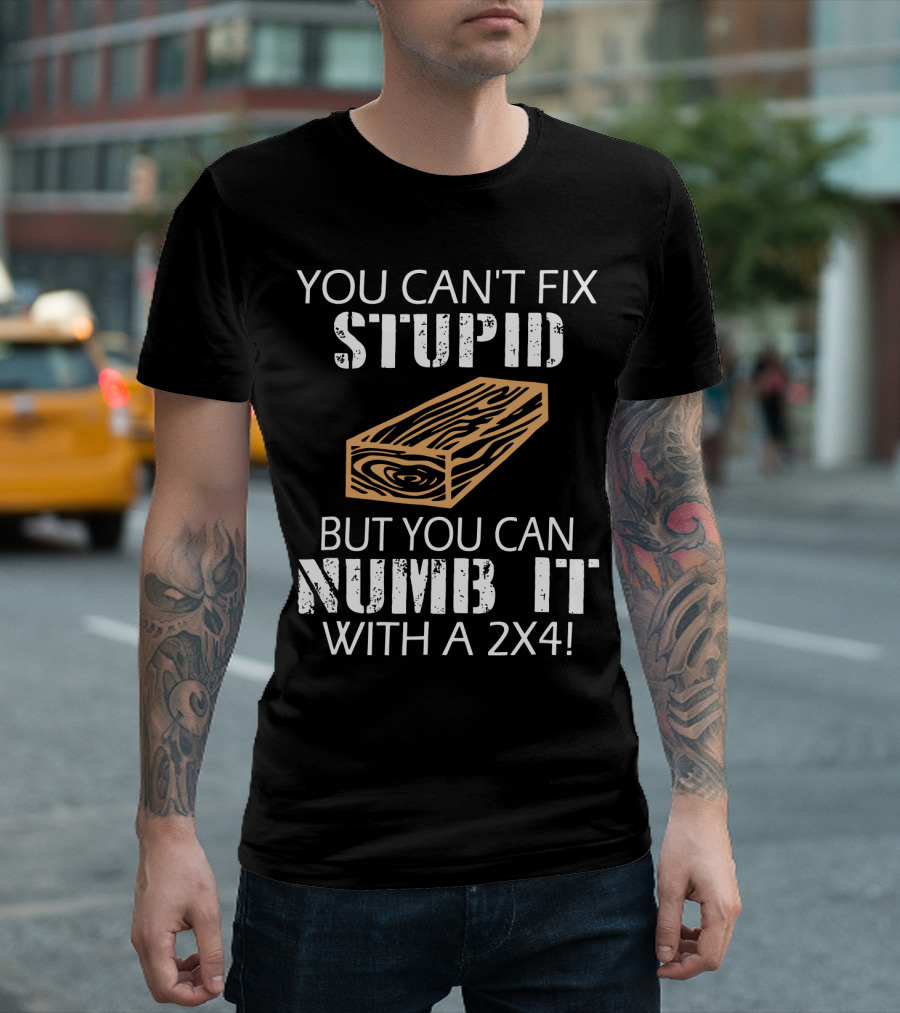 You Can't Fix Stupid But You Can Numb It With A 2x4 Bold Woodblock T-Shirt