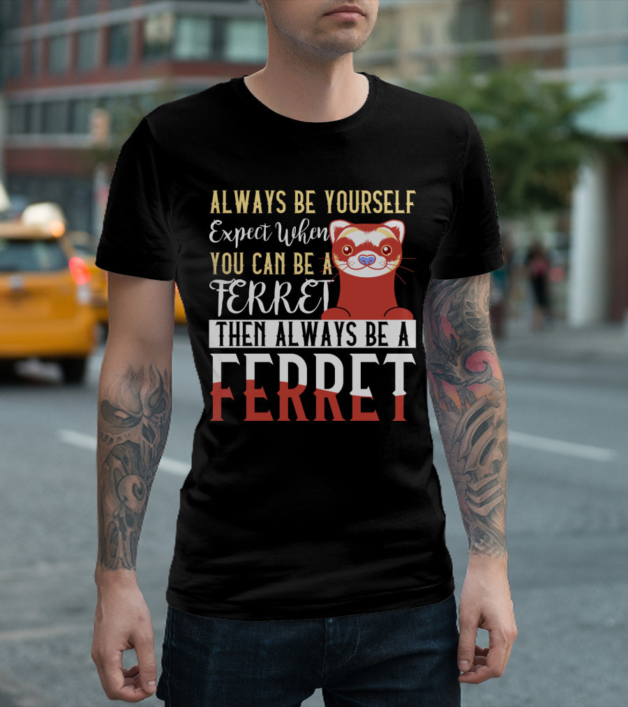 Always Be Yourself Except When You Can Be a Ferret Then Always Be a Ferret T-Shirt