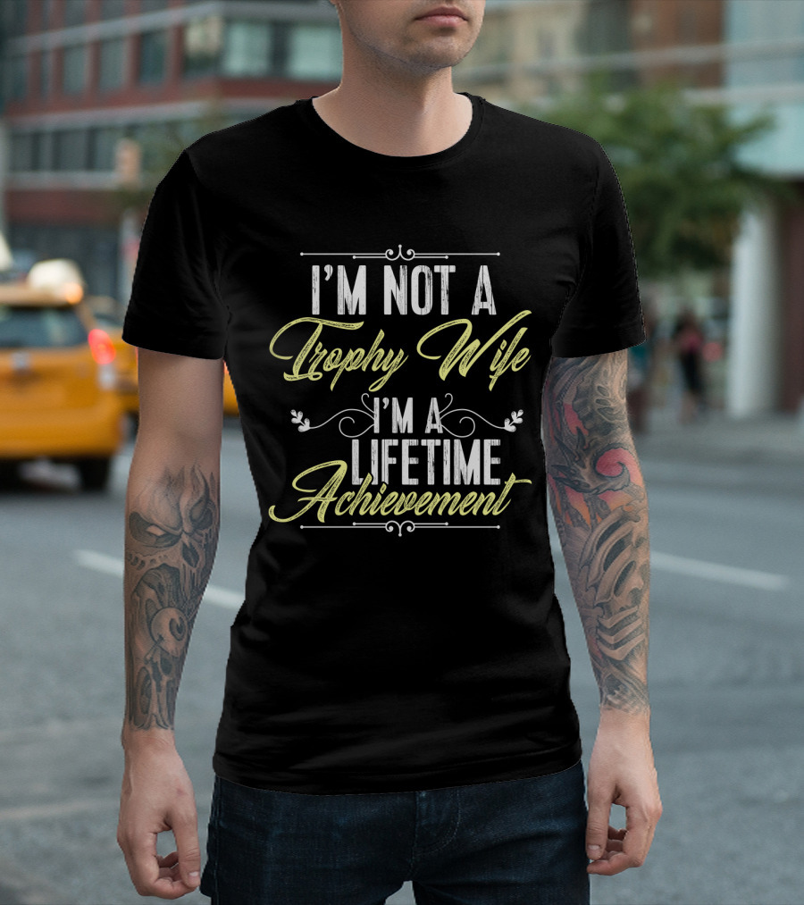 I'm Not a Trophy Wife I'm a Lifetime Achievement T-Shirt