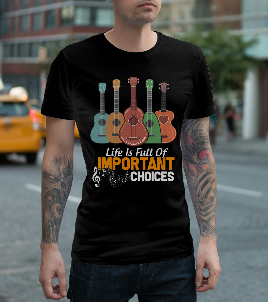 Life Is Full Of Important Choices Musical Ukulele Collection T-Shirt