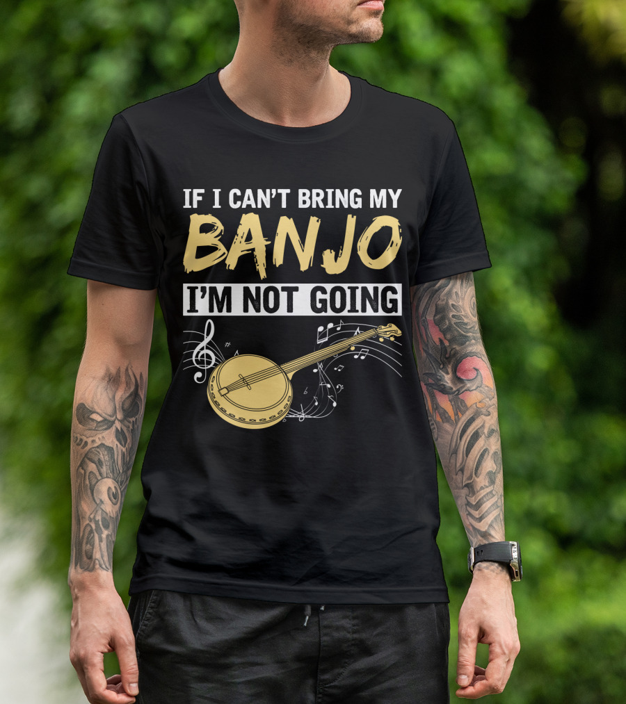 If I Can't Bring My Banjo I'm Not Going Musical Instrument Humor T-Shirt