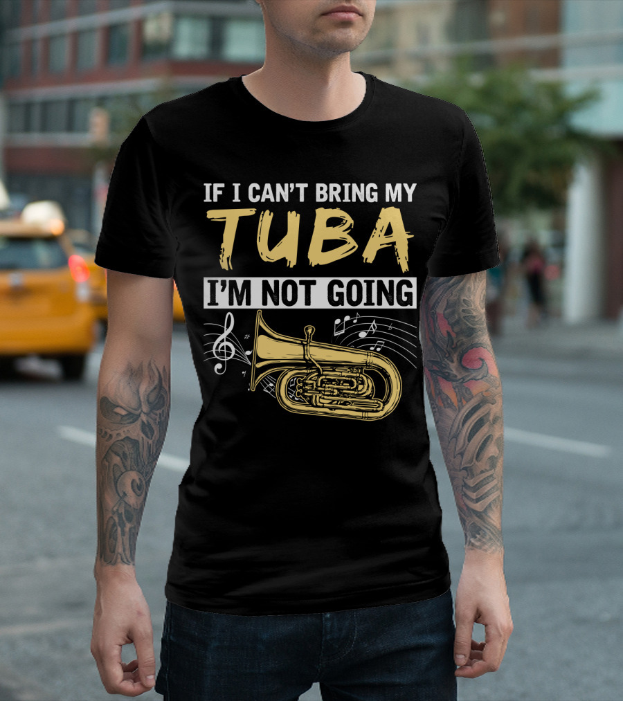 If I Can't Bring My Tuba I'm Not Going Musical Notes Tuba T-Shirt