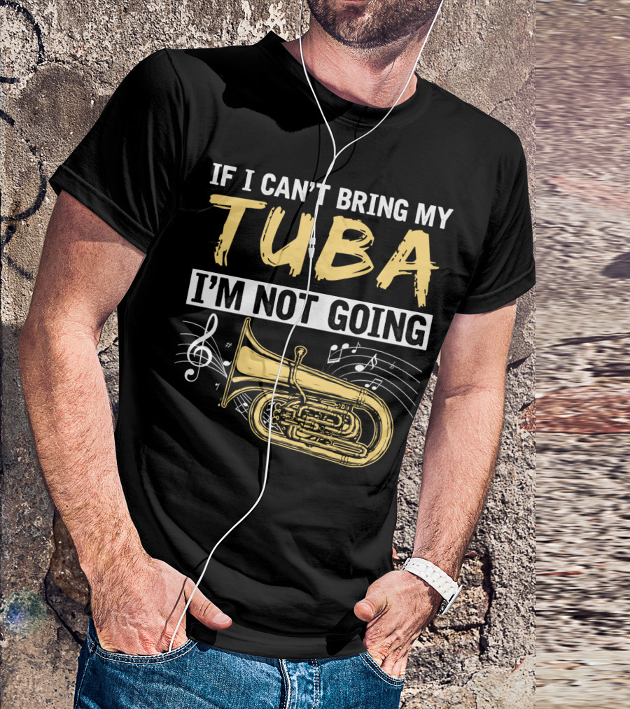 If I Can't Bring My Tuba I'm Not Going Musical Notes Tuba T-Shirt