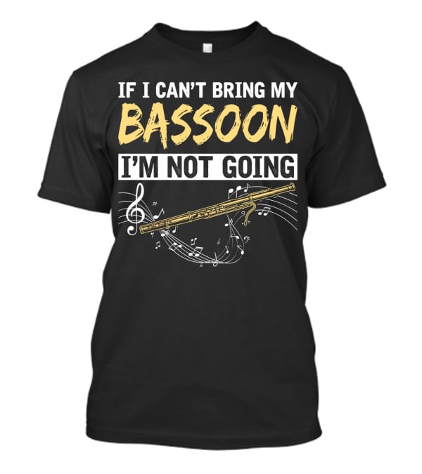 If I Can't Bring My Bassoon I'm Not Going Musical Notes Clef Woodwind Phrase T-Shirt