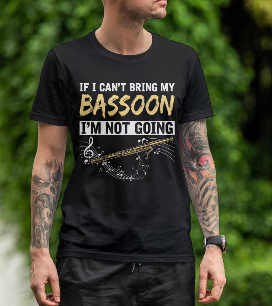 If I Can't Bring My Bassoon I'm Not Going Musical Notes Clef Woodwind Phrase T-Shirt