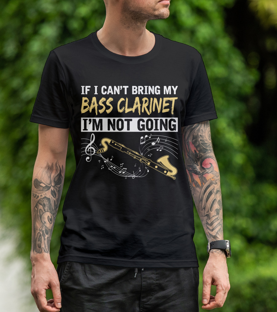 If I Can't Bring My Bass Clarinet I'm Not Going Musical Notes And Bass Clarinet T-Shirt