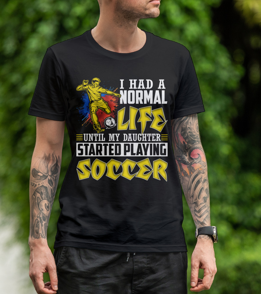 I Had A Normal Life Until My Daughter Started Playing Soccer T-Shirt