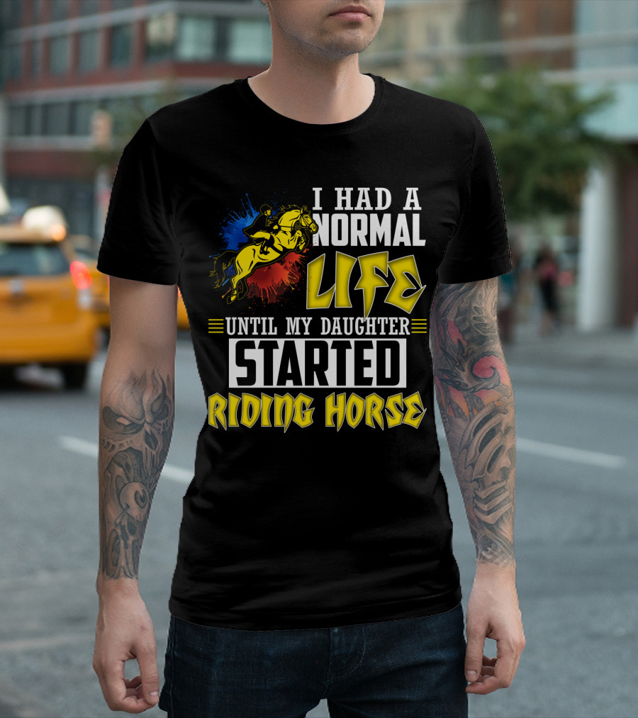 I Had A Normal Life Until My Daughter Started Riding Horse T-Shirt