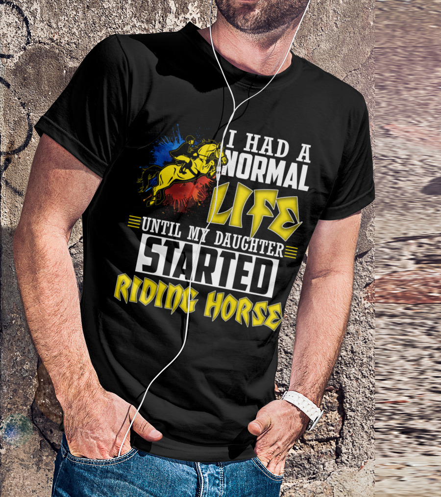 I Had A Normal Life Until My Daughter Started Riding Horse T-Shirt