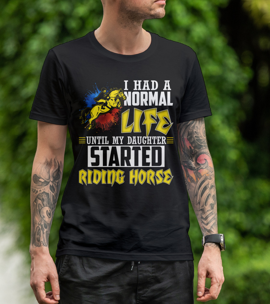 I Had A Normal Life Until My Daughter Started Riding Horse T-Shirt