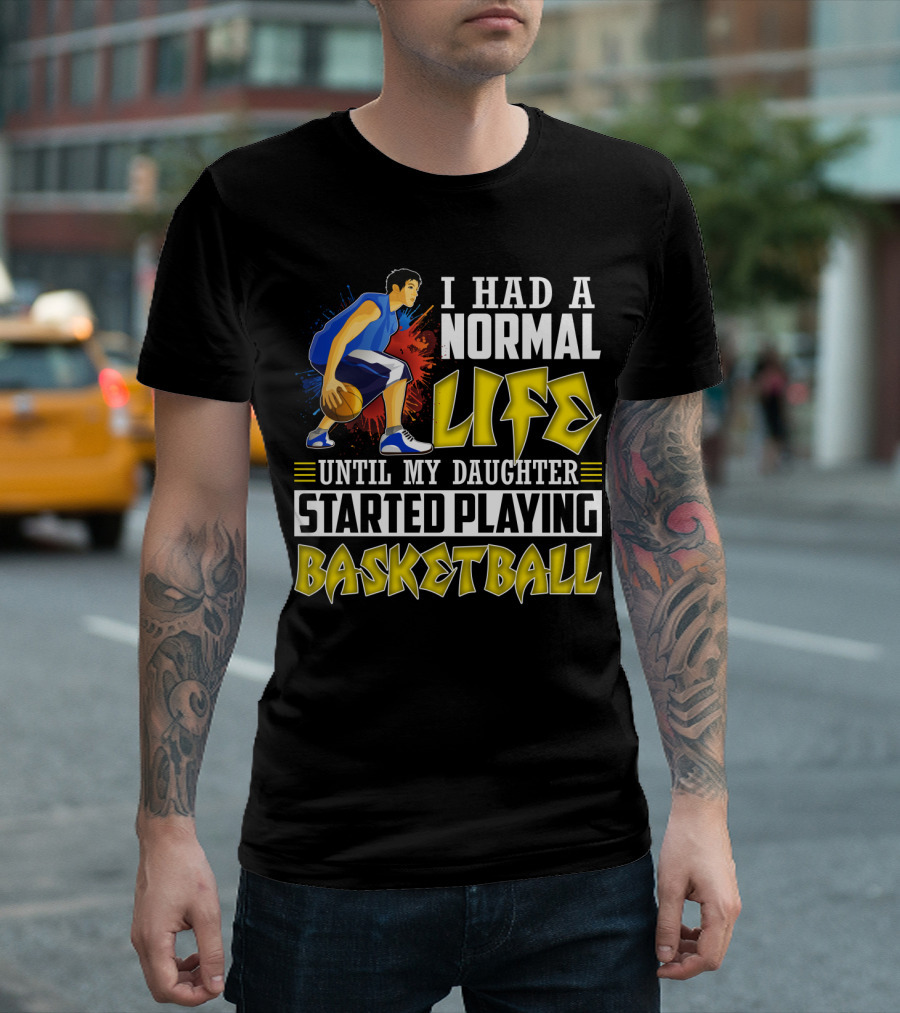 I Had A Normal Life Until My Daughter Started Playing Basketball T-Shirt