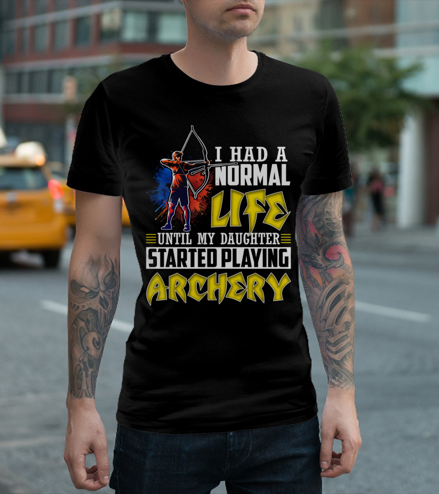 I Had A Normal Life Until My Daughter Started Playing Archery Life Changes With Daughter's Archery Journey T-Shirt