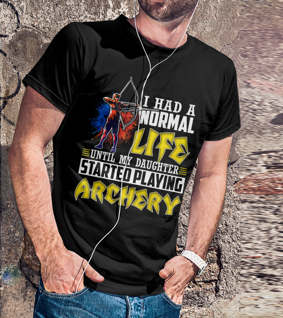 I Had A Normal Life Until My Daughter Started Playing Archery Life Changes With Daughter's Archery Journey T-Shirt