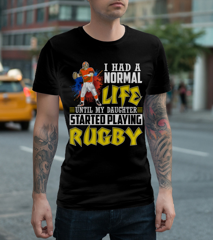 I Had A Normal Life Until My Daughter Started Playing Rugby Football Player T-Shirt