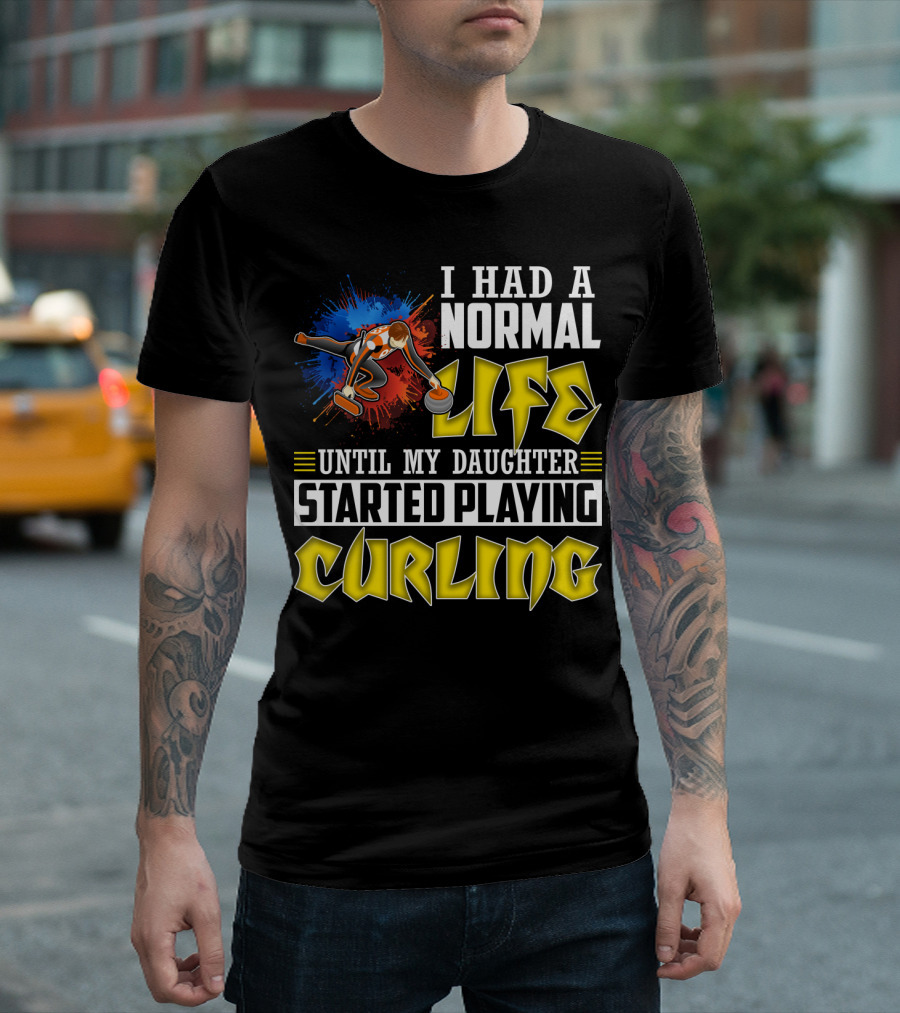 I Had A Normal Life Until My Daughter Started Playing Curling Life Curling T-Shirt