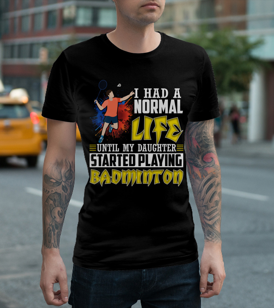 I Had a Normal Life Until My Daughter Started Playing Badminton Colorful Action Splash T-Shirt