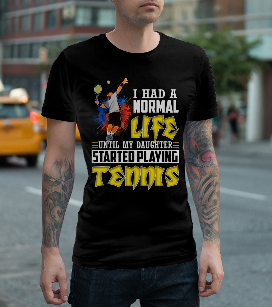 I Had A Normal Life Until My Daughter Started Playing Tennis T-Shirt