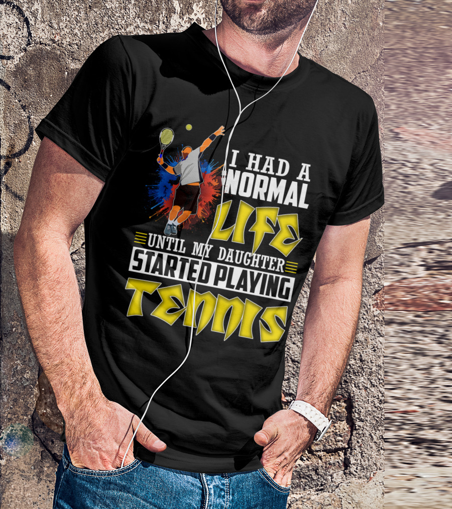 I Had A Normal Life Until My Daughter Started Playing Tennis T-Shirt