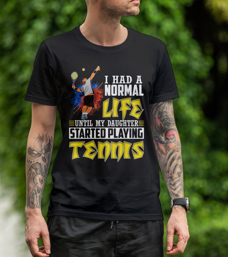 I Had A Normal Life Until My Daughter Started Playing Tennis T-Shirt