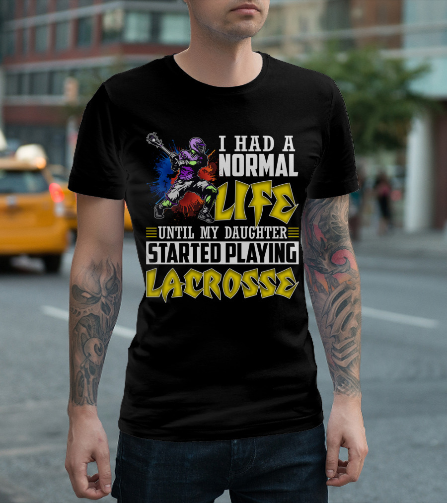 I Had A Normal Life Until My Daughter Started Playing Lacrosse With Colorful Lacrosse Player T-Shirt